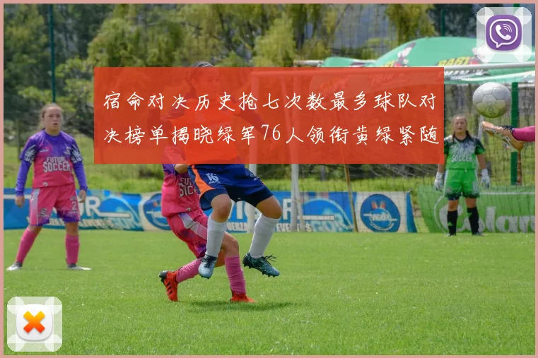 宿命对决历史抢七次数最多球队对决榜单揭晓绿军76人领衔黄绿紧随其后