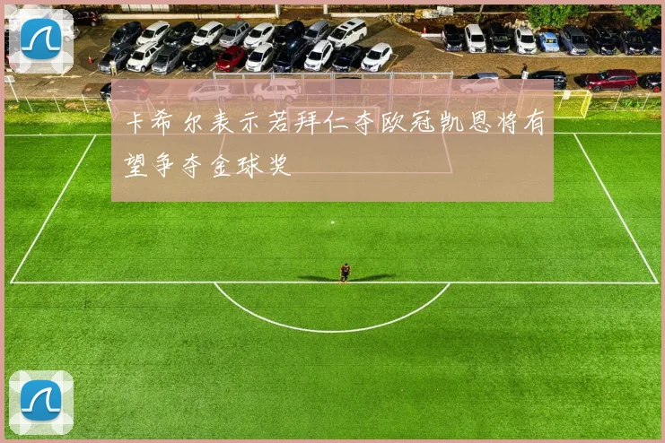 卡希尔表示若拜仁夺欧冠凯恩将有望争夺金球奖