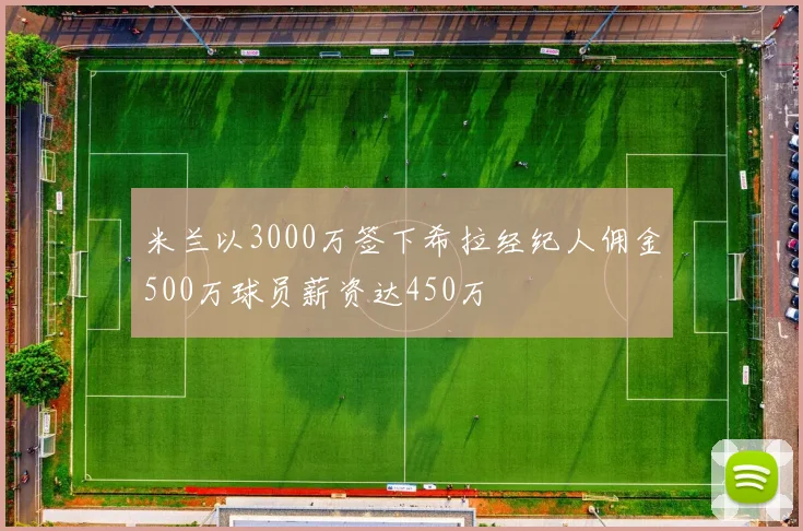 米兰以3000万签下希拉经纪人佣金500万球员薪资达450万