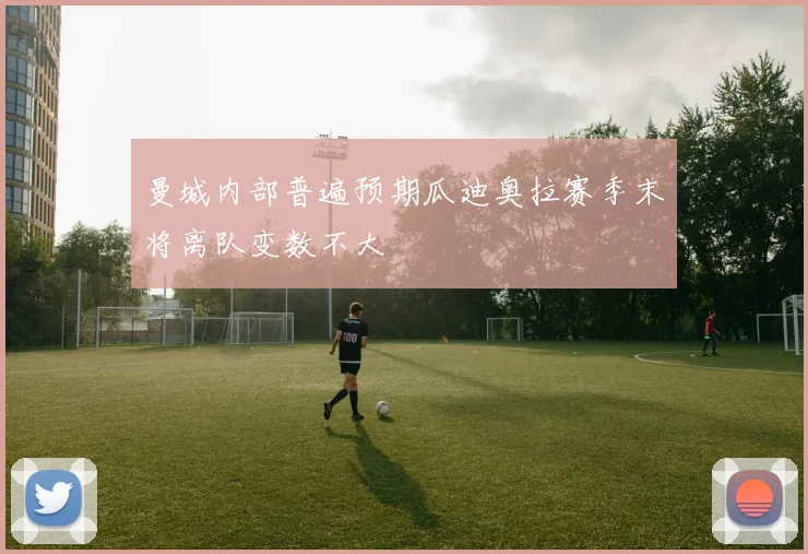 曼城内部普遍预期瓜迪奥拉赛季末将离队变数不大