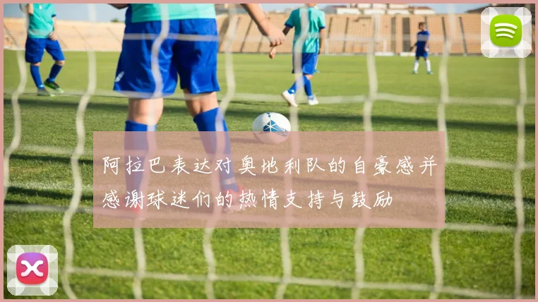 阿拉巴表达对奥地利队的自豪感并感谢球迷们的热情支持与鼓励