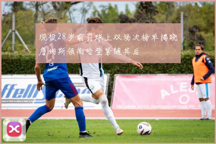 现役28岁前罚球上双场次榜单揭晓詹姆斯领衔哈登紧随其后