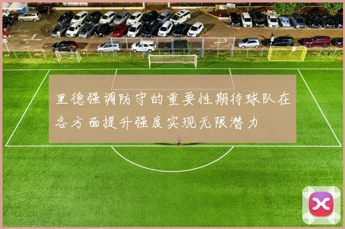 里德强调防守的重要性期待球队在各方面提升强度实现无限潜力