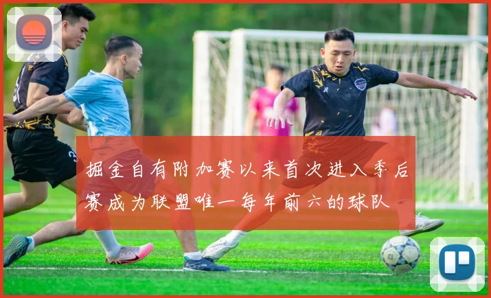 掘金自有附加赛以来首次进入季后赛成为联盟唯一每年前六的球队