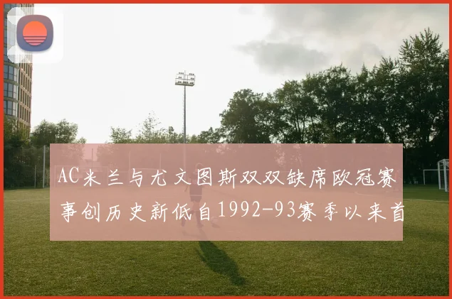 AC米兰与尤文图斯双双缺席欧冠赛事创历史新低自1992-93赛季以来首次