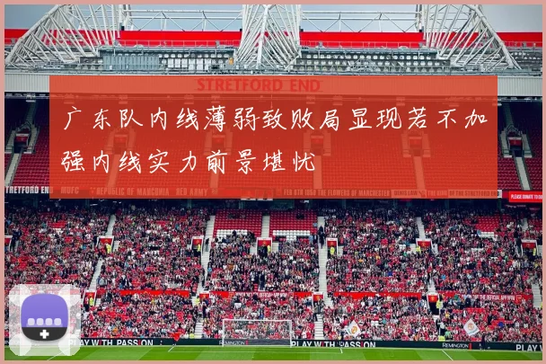 广东队内线薄弱致败局显现若不加强内线实力前景堪忧