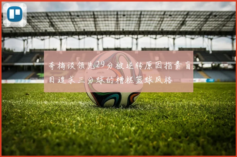夸梅谈领先29分被逆转原因指责盲目追求三分球的糟糕篮球风格