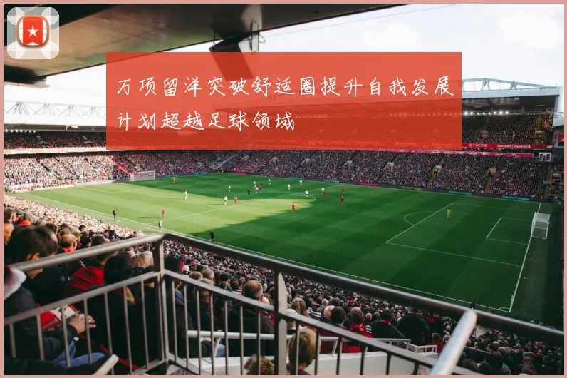 万项留洋突破舒适圈提升自我发展计划超越足球领域