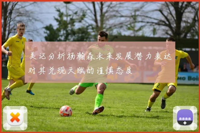 美记分析杨瀚森未来发展潜力表达对其兑现天赋的谨慎态度